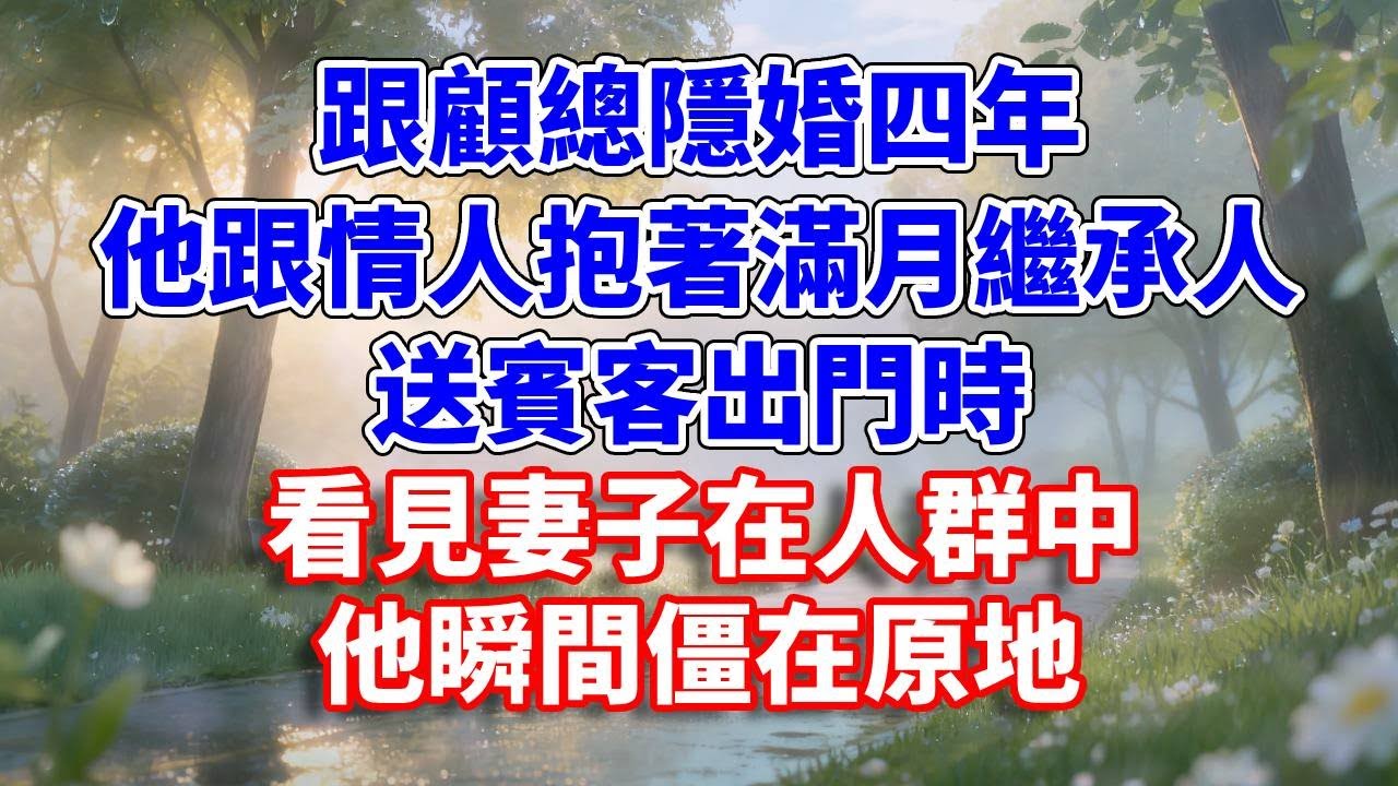 跟顧總隱婚四年，他跟情人抱著滿月繼承人送賓客出門時，看見妻子在人群中，他瞬間僵在原地#完結 #情感故事 #一口氣看完 #為人處世