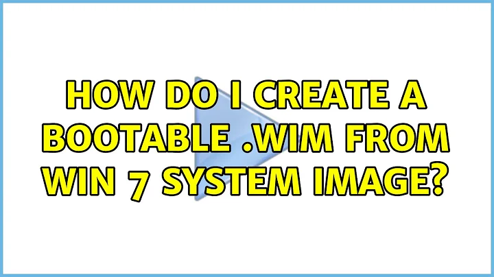 How do I create a bootable .wim from Win 7 system image? (2 Solutions!!)