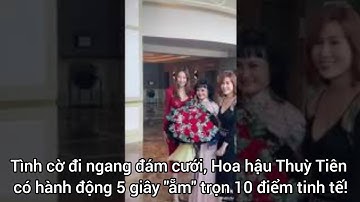 Tình cờ đi ngang đám cưới, Hoa hậu Thuỳ Tiên có hành động 5 giây "ẵm" trọn 10 điểm tinh tế!