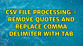 CSV file processing - remove quotes and replace comma delimiter with tab (5 Solutions!!)