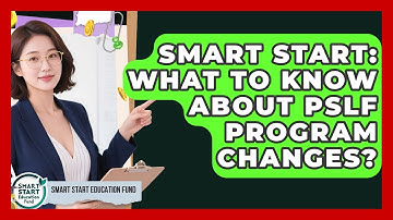 Smart Start: What To Know About PSLF Program Changes? - Smart Start Education Fund