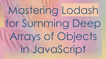 Mastering Lodash for Summing Deep Arrays of Objects in JavaScript