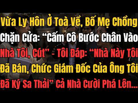 Vừa Ly Hôn Ở Tòa Về, Bố Mẹ Chồng Chặn Cửa Đuổi Đi, Tôi Nói 1 Câu Khiến Cả Nhà Chết Lặng