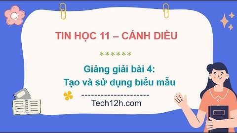 Giảng bài 4(Chủ đề Fict): Tạo và sử dụng biểu mẫu | Bài giảng tin học 11 cánh diều