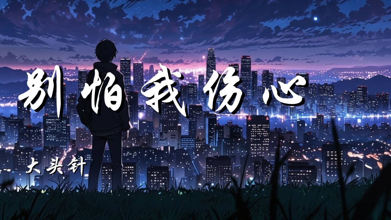 别怕我伤心 - 大头针【一颗爱你的心 时时刻刻为你转不停 我的爱也曾经深深温暖你的心灵】| 动态歌词 Lyrics | 拼音歌词 | 抖音歌曲
