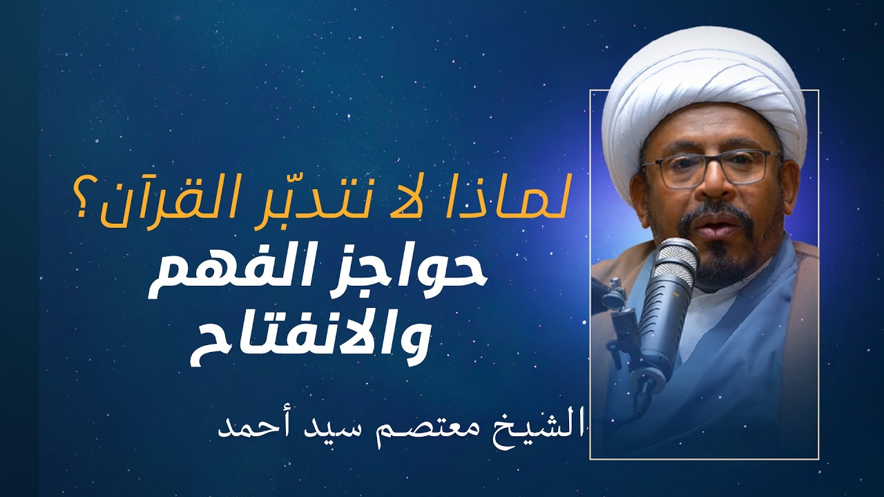 التدبر القرآني (4) | لماذا لا نتدبّر القرآن؟ حواجز الفهم والانفتاح | الشيخ معتصم سيد أحمد