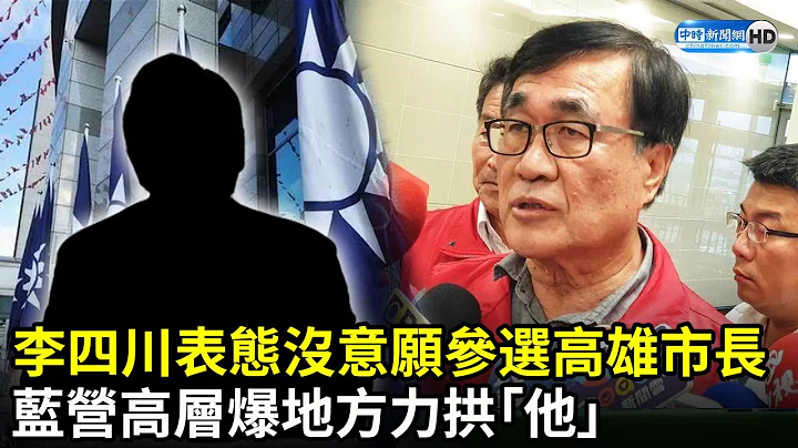 李四川表态没意愿参选高雄市长　蓝营高层爆地方力拱“他”｜中时新闻网 - 天天要闻