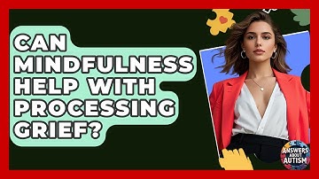 Can Mindfulness Help With Processing Grief? - Answers About Autism