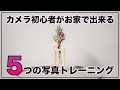 【初心者カメラ講座】いつでも自宅で出来る５つの写真トレーニング