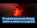El volcán indonesio Ruang vuelve a entrar en erupción y lanza una nube de ceniza de 5.000 metros