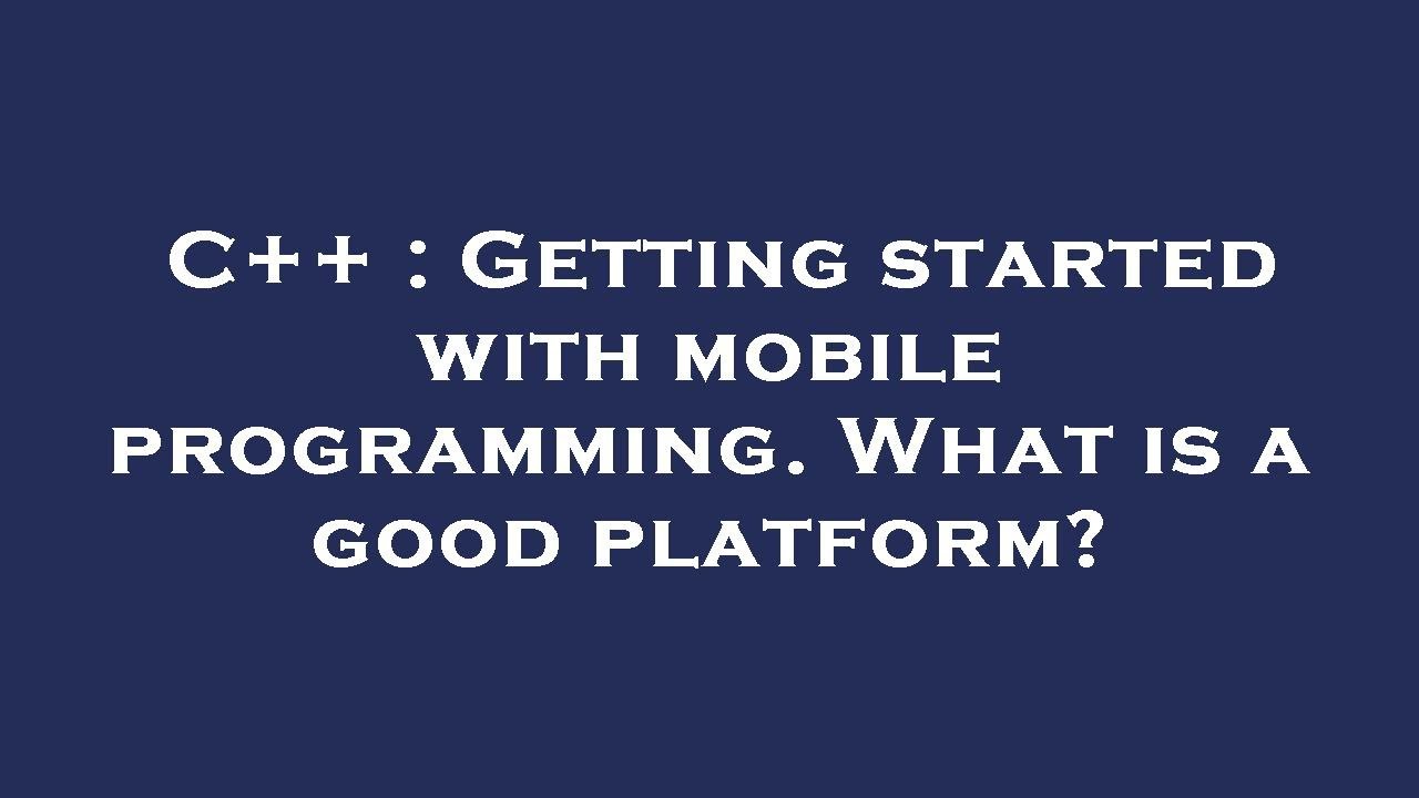 C++ : Getting started with mobile programming. What is a good platform ...