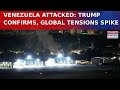 Venezuela Attacked By US Trump Confirms Russia Iran Condemn Illegal Invasion World On Edge Venezuela Attacked By US Trump Confirms Russia Iran Condemn Illegal Invasion World On Edge