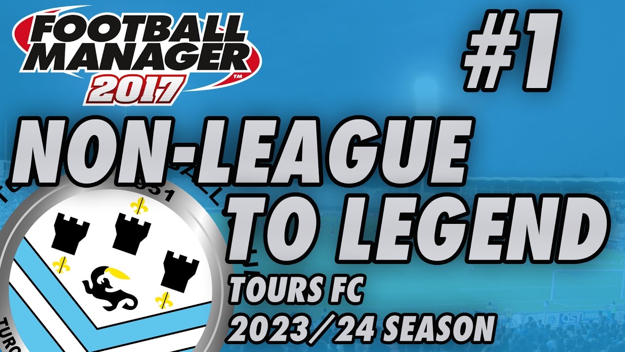 Non-League to Legend FM17 - TOURS FC - S08 E01 - NEW BEGINNINGS - Football Manager 2017