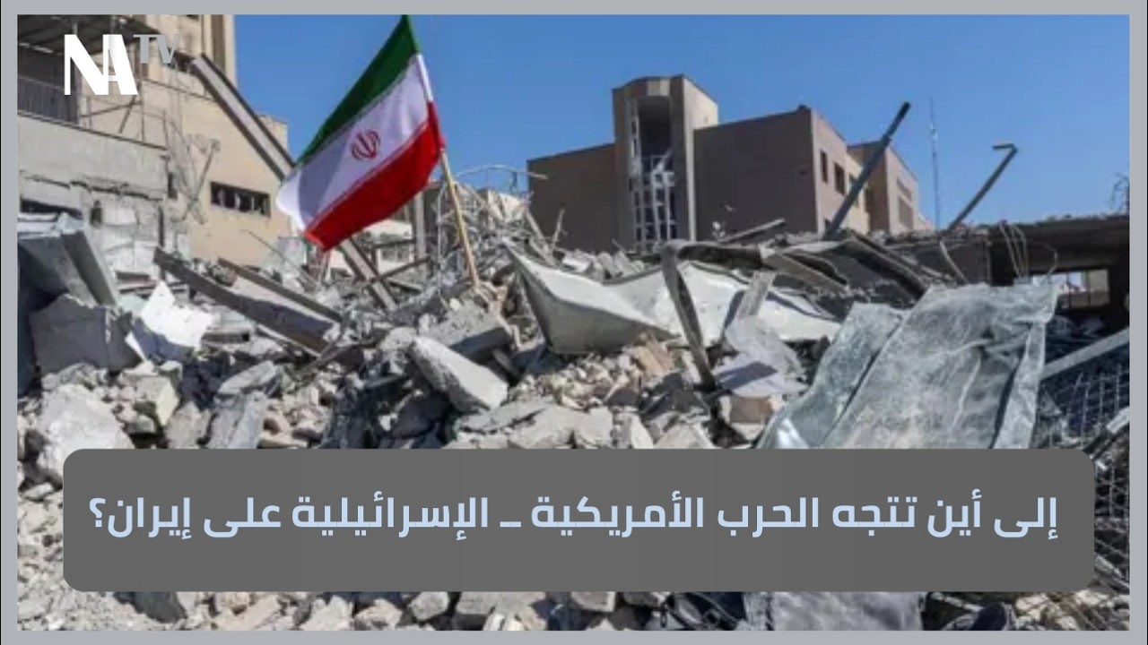 إلى أين تتجه الحرب الأمريكية ــ الإسرائيلية على إيران؟