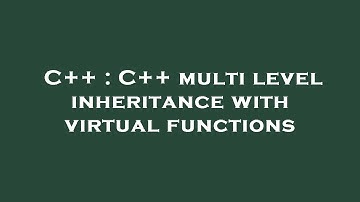 C++ : C++ multi level inheritance with virtual functions