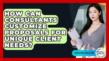 How Can Consultants Customize Proposals For Unique Client Needs? - Consulting Career Hub