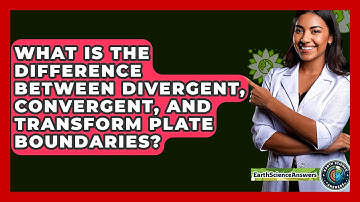 What Is the Difference Between Divergent, Convergent, and Transform Plate Boundaries?