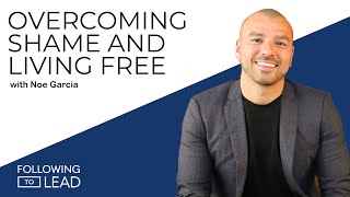 Overcoming Shame and Living Free with Noe Garcia