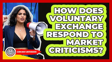 How Does Voluntary Exchange Respond To Market Criticisms? - Learn About Libertarianism