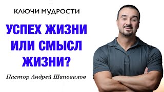 КЛЮЧИ МУДРОСТИ «Успех жизни или смысл жизни?» Пастор Андрей Шаповалов