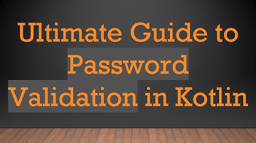 Ultimate Guide to Password Validation in Kotlin