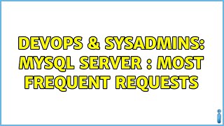 DevOps & SysAdmins: MySQL Server : Most Frequent Requests (4 Solutions!!)