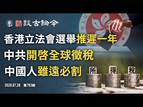 中共向全球中国人徵税，「虽远必割」时代到来！香港立法会选举或推迟一年，借疫生事引发对决（文昭谈古论今20200728第793期）