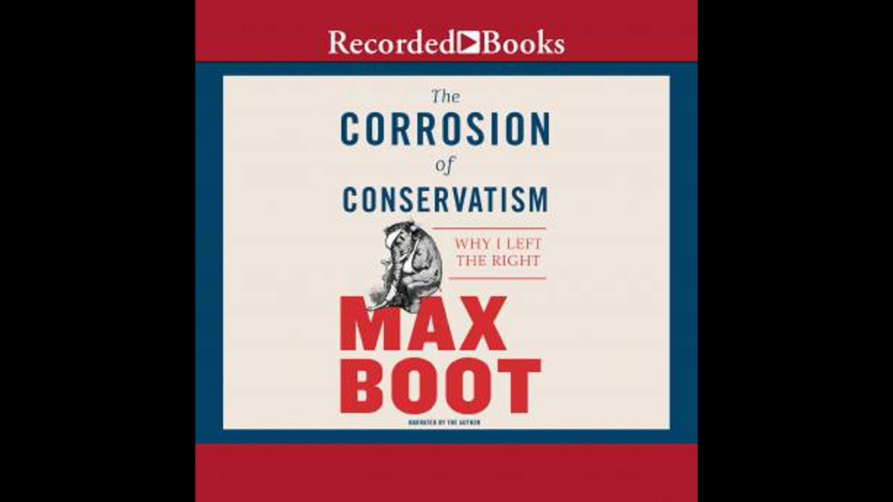 Corrosion of Conservatism: Why I Left the Right - Max Boot