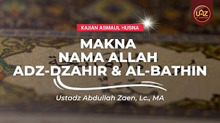 Kajian Asmaul Husna: Makna Nama Allah Adz-Dzahir dan Al-Bathin - Ustadz Abdullah Zaen, Lc., MA
