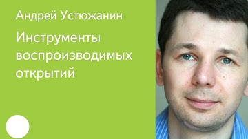 002. Инструменты воспроизводимых открытий - Андрей Устюжанин