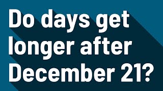 Do days get longer after December 21?