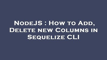 NodeJS : How to Add, Delete new Columns in Sequelize CLI