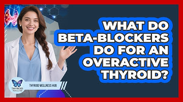 What Do Beta-Blockers Do For An Overactive Thyroid?