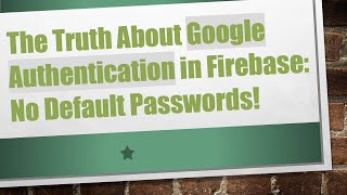 The Truth About Google Authentication in Firebase: No Default Passwords!