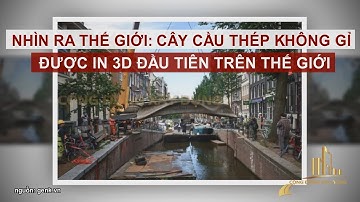NHÌN RA THẾ GIỚI CÂY CẦU THÉP KHÔNG GỈ ĐƯỢC IN 3D ĐẦU TIÊN TRÊN THẾ GIỚI