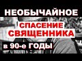 НЕОБЫЧАЙНОЕ ЧУДО СПАСЕНИЯ Священника в 90-е годы. (Божия Воля. Божий Промысел. Вера)