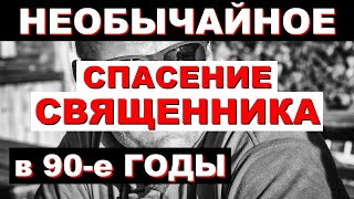 НЕОБЫЧАЙНОЕ ЧУДО СПАСЕНИЯ Священника в 90-е годы. (Божия Воля. Божий Промысел. Вера)