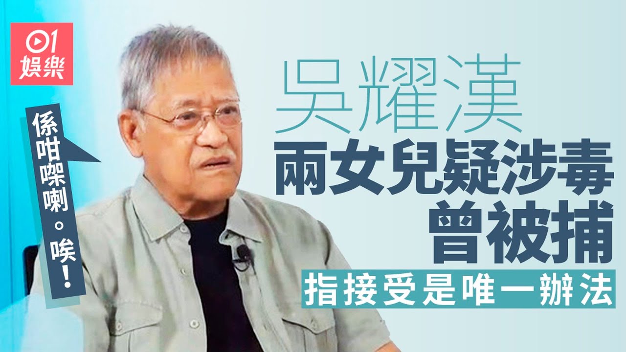 吳耀漢逝世｜兩女兒疑涉毒於家中被捕　吳耀漢慨嘆：係咁㗎喇 |01娛樂｜吳耀漢｜離世