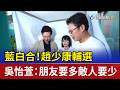藍白合！趙少康輔選 吳怡萱：朋友要多敵人要少