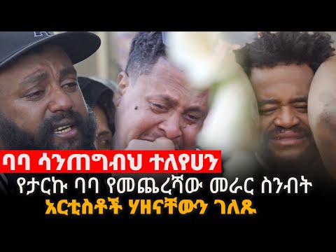 ባባ ሳንጥግብህ ተለየኸን የታሪኩ ባባ የመጨረሻው መራር ስንብት አርቲስቶች ሃዘናቸውን ገለጹ