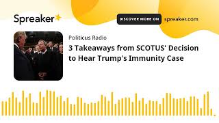 3 Takeaways from SCOTUS' Decision to Hear Trump's Immunity Case