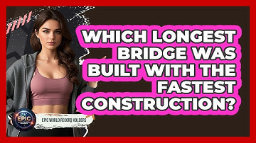 Which Longest Bridge Was Built With The Fastest Construction? - Epic World Record Holders