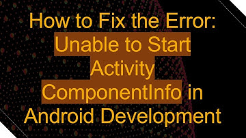 How to Fix the Error: Unable to Start Activity ComponentInfo in Android Development