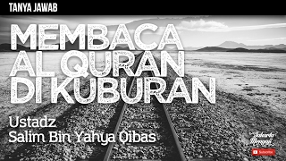 Tanya Jawab : Membaca Quran Di Kuburan - Ustadz Salim Bin Yahya Qibas