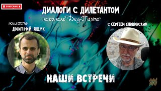 Диалоги с Дилетантом  - Дмитрий Ящук "Наши встречи"