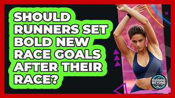 Should Runners Set Bold New Race Goals After Their Race? - Running Beyond Limits