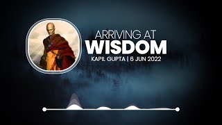 ARRIVING AT WISDOM - Kapil Gupta MD | 6 June 2022