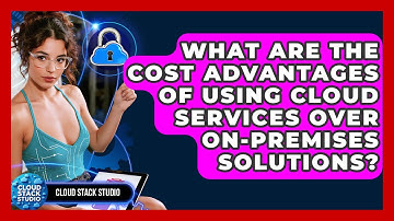 What Are the Cost Advantages of Using Cloud Services Over On-Premises Solutions?