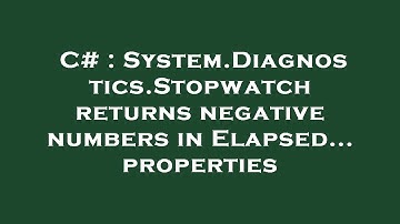 C# : System.Diagnostics.Stopwatch returns negative numbers in Elapsed... properties