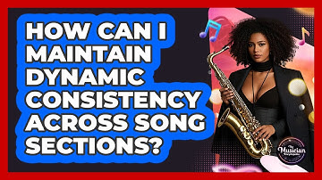 How Can I Maintain Dynamic Consistency Across Song Sections? - The Musician Encyclopedia